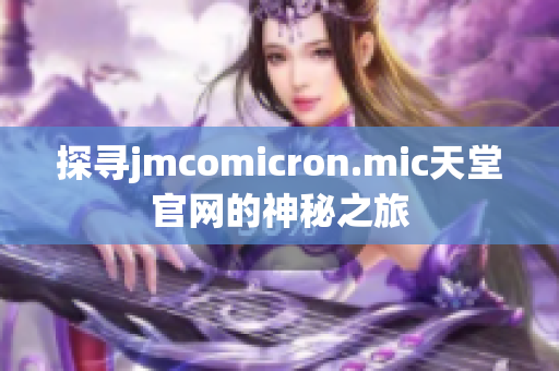 探寻jmcomicron.mic天堂官网的神秘之旅