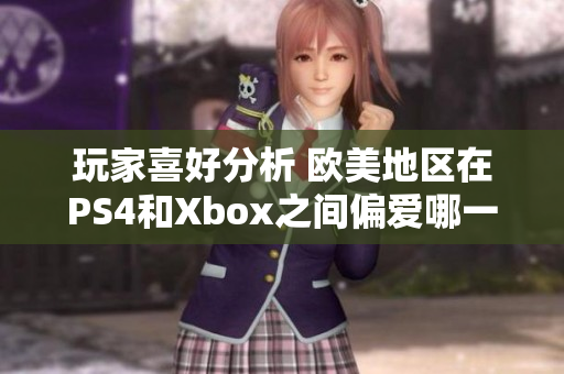 玩家喜好分析 欧美地区在PS4和Xbox之间偏爱哪一款游戏机？