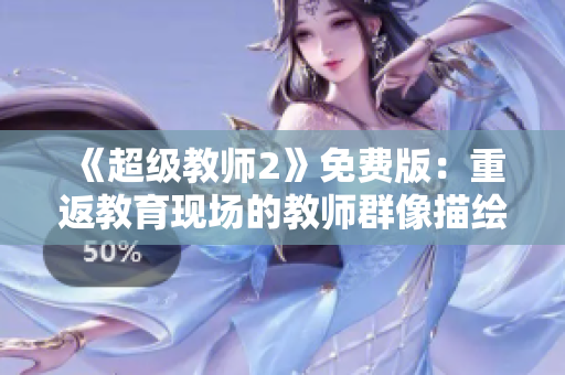《超级教师2》免费版：重返教育现场的教师群像描绘