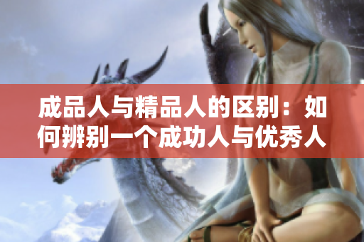 成品人与精品人的区别：如何辨别一个成功人与优秀人？