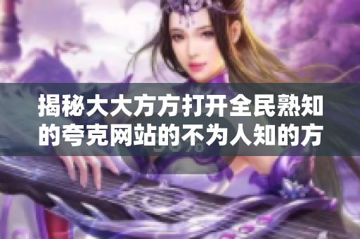 揭秘大大方方打开全民熟知的夸克网站的不为人知的方法
