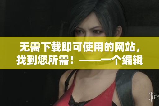 无需下载即可使用的网站，找到您所需！——一个编辑的秘密武器！