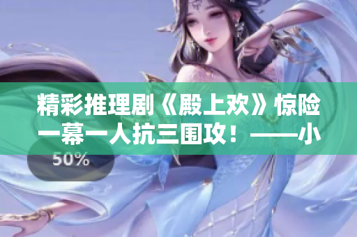 精彩推理剧《殿上欢》惊险一幕一人抗三围攻！——小说网站笔趣阁