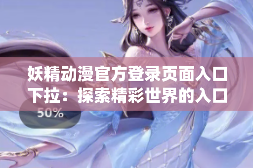 妖精动漫官方登录页面入口下拉：探索精彩世界的入口(1)