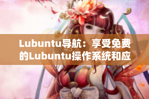 Lubuntu导航：享受免费的Lubuntu操作系统和应用资源