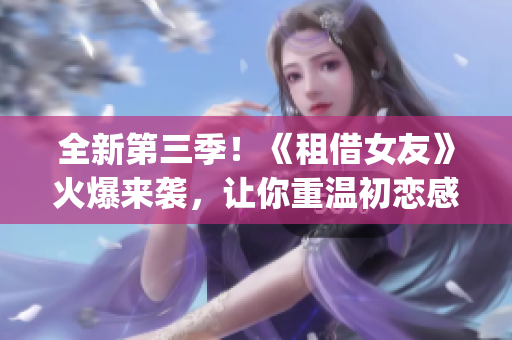 全新第三季！《租借女友》火爆来袭，让你重温初恋感动-免费观看！(1)