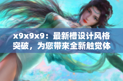 x9x9x9：最新槽设计风格突破，为您带来全新触觉体验