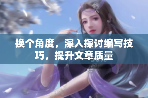 换个角度，深入探讨编写技巧，提升文章质量