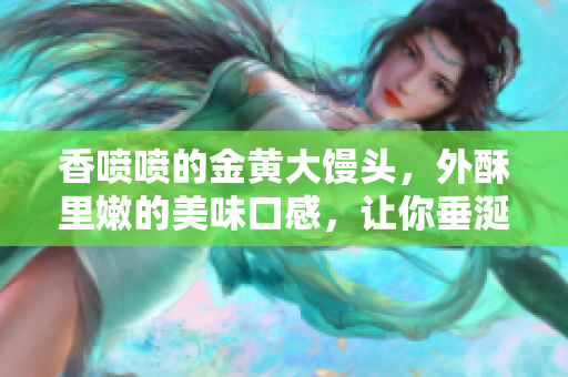 香喷喷的金黄大馒头，外酥里嫩的美味口感，让你垂涎欲滴！