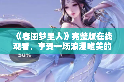《春闺梦里人》完整版在线观看，享受一场浪漫唯美的梦境之旅！