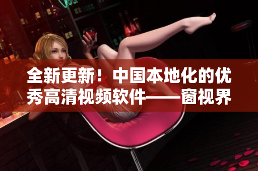全新更新！中国本地化的优秀高清视频软件——窗视界！
