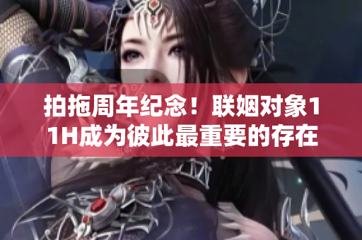 拍拖周年纪念！联姻对象11H成为彼此最重要的存在