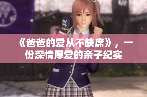 《爸爸的爱从不缺席》，一份深情厚爱的亲子纪实