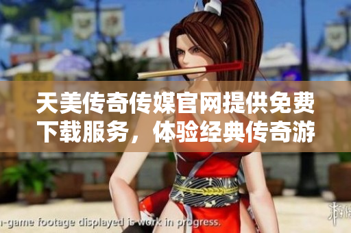 天美传奇传媒官网提供免费下载服务，体验经典传奇游戏