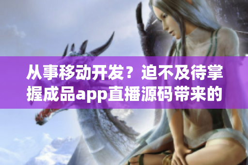 从事移动开发？迫不及待掌握成品app直播源码带来的6大优势！