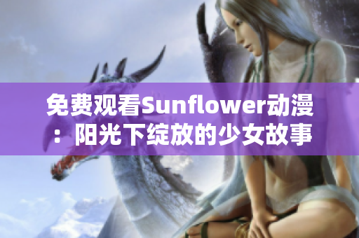 免费观看Sunflower动漫：阳光下绽放的少女故事