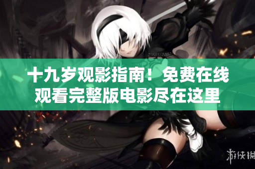 十九岁观影指南！免费在线观看完整版电影尽在这里