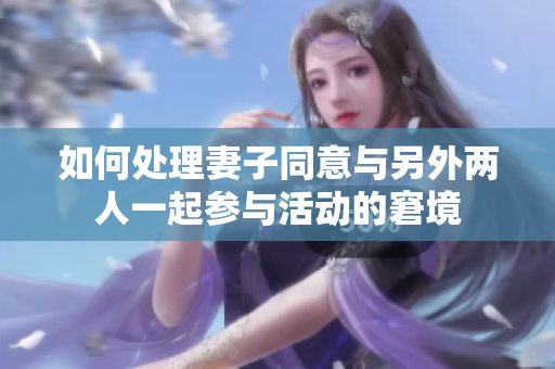 如何处理妻子同意与另外两人一起参与活动的窘境