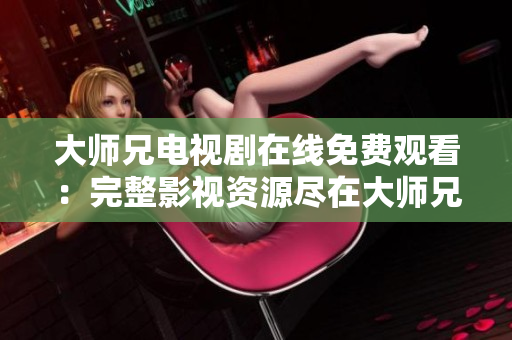 大师兄电视剧在线免费观看：完整影视资源尽在大师兄影视大全