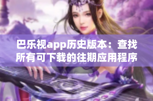 巴乐视app历史版本：查找所有可下载的往期应用程序