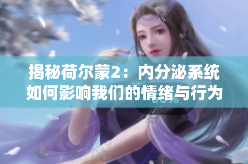揭秘荷尔蒙2：内分泌系统如何影响我们的情绪与行为