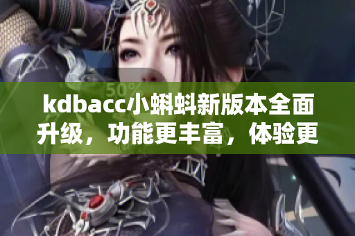 kdbacc小蝌蚪新版本全面升级，功能更丰富，体验更流畅