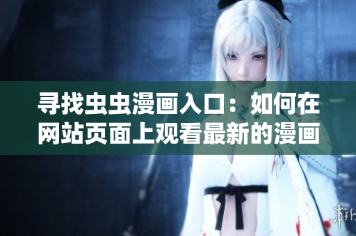 寻找虫虫漫画入口：如何在网站页面上观看最新的漫画？