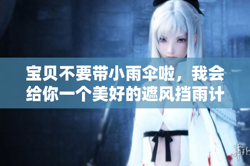 宝贝不要带小雨伞啦，我会给你一个美好的遮风挡雨计划——梨花糖！