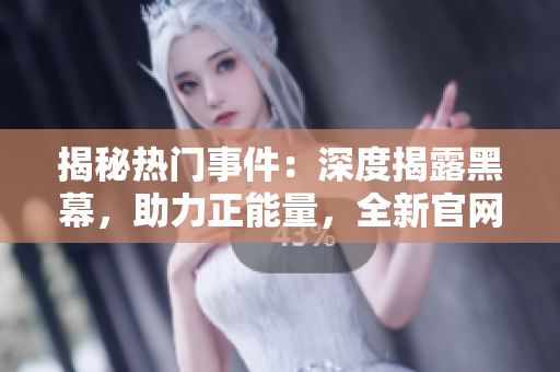 揭秘热门事件：深度揭露黑幕，助力正能量，全新官网上线