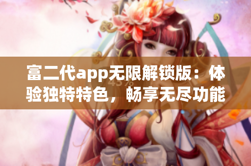 富二代app无限解锁版：体验独特特色，畅享无尽功能与乐趣(1)