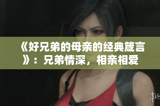 《好兄弟的母亲的经典箴言》：兄弟情深，相亲相爱