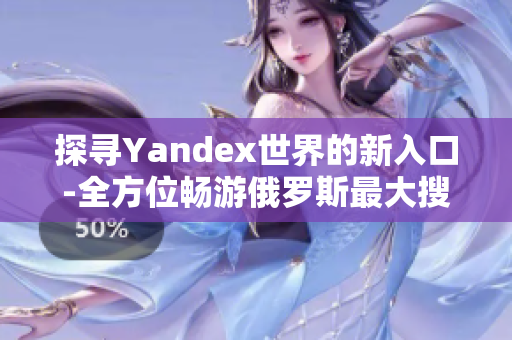 探寻Yandex世界的新入口-全方位畅游俄罗斯最大搜索引擎