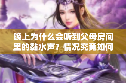 晚上为什么会听到父母房间里的黏水声？情况究竟如何？