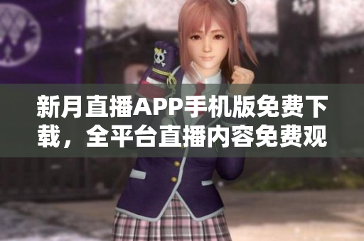 新月直播APP手机版免费下载，全平台直播内容免费观看