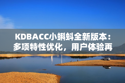 KDBACC小蝌蚪全新版本：多项特性优化，用户体验再升级