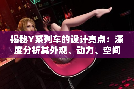 揭秘Y系列车的设计亮点：深度分析其外观、动力、空间和安全特性