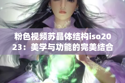 粉色视频苏晶体结构iso2023：美学与功能的完美结合(1)
