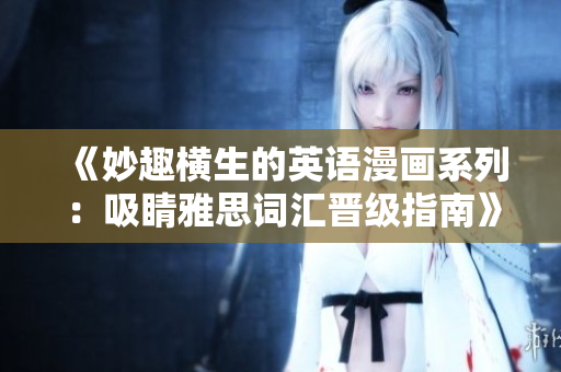 《妙趣横生的英语漫画系列：吸睛雅思词汇晋级指南》
