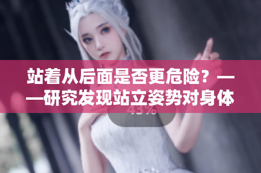 站着从后面是否更危险？——研究发现站立姿势对身体健康的影响