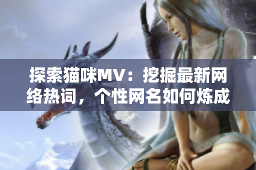 探索猫咪MV：挖掘最新网络热词，个性网名如何炼成