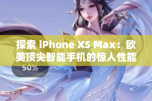 探索 iPhone XS Max：欧美顶尖智能手机的惊人性能与设计