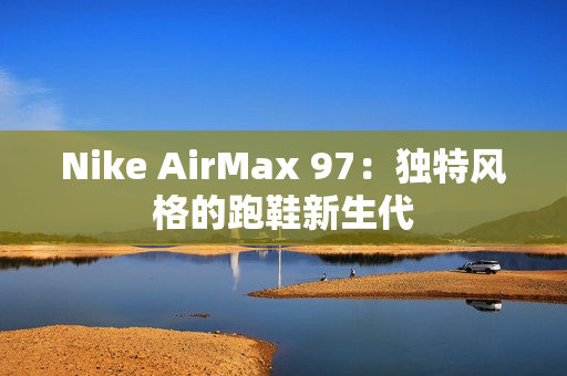 Nike AirMax 97：独特风格的跑鞋新生代