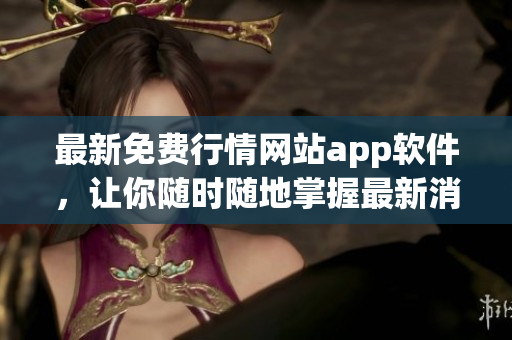 最新免费行情网站app软件，让你随时随地掌握最新消息