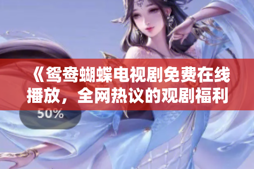 《鸳鸯蝴蝶电视剧免费在线播放，全网热议的观剧福利》