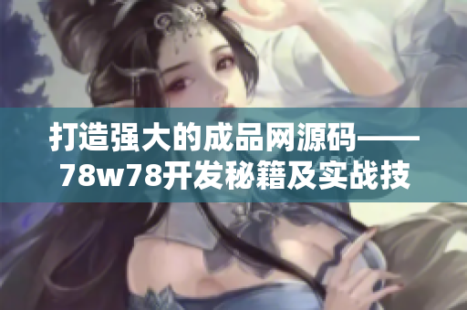 打造强大的成品网源码——78w78开发秘籍及实战技巧
