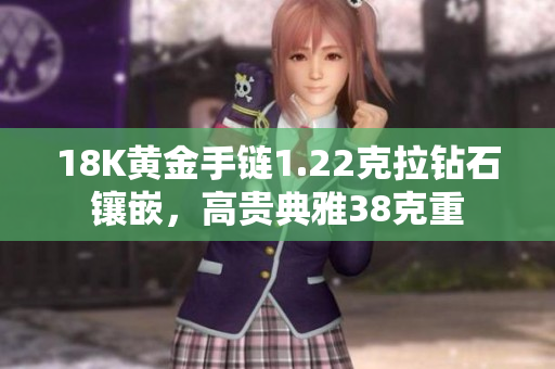 18K黄金手链1.22克拉钻石镶嵌，高贵典雅38克重