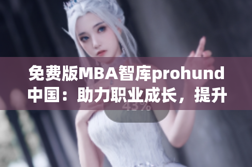 免费版MBA智库prohund中国：助力职业成长，提升管理技能(1)