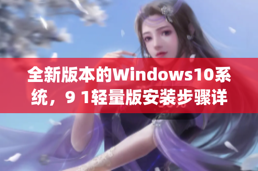 全新版本的Windows10系统，9 1轻量版安装步骤详解(1)