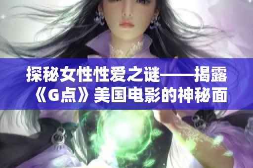 探秘女性性爱之谜——揭露《G点》美国电影的神秘面纱