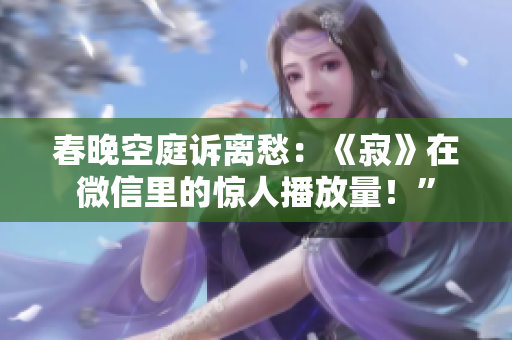 春晚空庭诉离愁：《寂》在微信里的惊人播放量！”